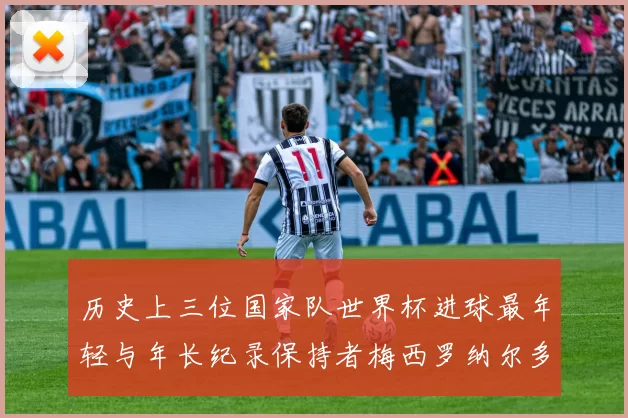 历史上三位国家队世界杯进球最年轻与年长纪录保持者梅西罗纳尔多劳德鲁普